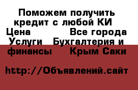 Поможем получить кредит с любой КИ › Цена ­ 1 050 - Все города Услуги » Бухгалтерия и финансы   . Крым,Саки